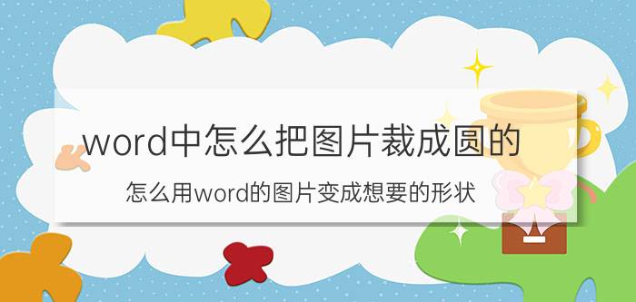 word中怎么把图片裁成圆的 怎么用word的图片变成想要的形状？